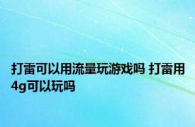 打雷可以用流量玩游戏吗 打雷用4g可以玩吗