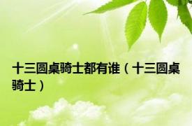 十三圆桌骑士都有谁（十三圆桌骑士）