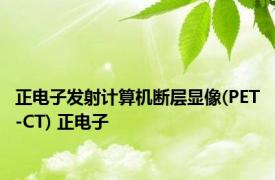 正电子发射计算机断层显像(PET-CT) 正电子 