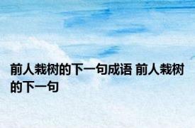 前人栽树的下一句成语 前人栽树的下一句 
