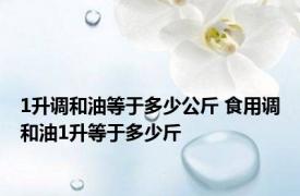 1升调和油等于多少公斤 食用调和油1升等于多少斤 