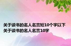 关于读书的名人名言短10个字以下 关于读书的名人名言10字 