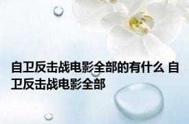 自卫反击战电影全部的有什么 自卫反击战电影全部 