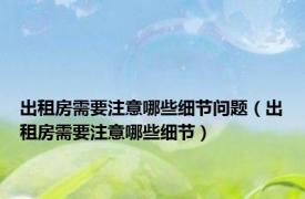出租房需要注意哪些细节问题（出租房需要注意哪些细节）