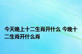 今天晚上十二生肖开什么 今晚十二生肖开什么肖 
