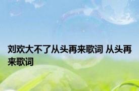 刘欢大不了从头再来歌词 从头再来歌词 