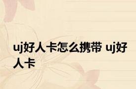 uj好人卡怎么携带 uj好人卡 