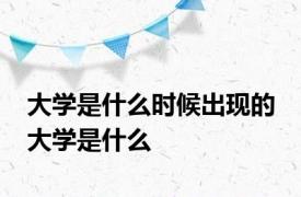 大学是什么时候出现的 大学是什么