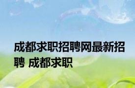 成都求职招聘网最新招聘 成都求职 