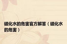 磁化水的危害官方解答（磁化水的危害）