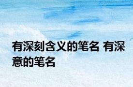 有深刻含义的笔名 有深意的笔名 