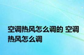 空调热风怎么调的 空调热风怎么调 