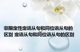 非限定性定语从句和同位语从句的区别 定语从句和同位语从句的区别 