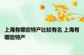 上海有哪些特产比较有名 上海有哪些特产