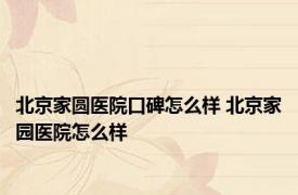北京家圆医院口碑怎么样 北京家园医院怎么样 