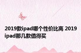 2019款ipad哪个性价比高 2019ipad那几款值得买 