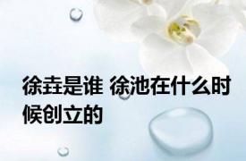 徐垚是谁 徐池在什么时候创立的