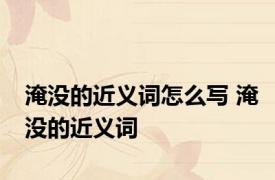 淹没的近义词怎么写 淹没的近义词 