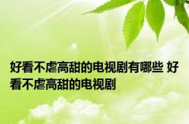好看不虐高甜的电视剧有哪些 好看不虐高甜的电视剧 