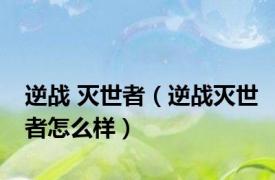逆战 灭世者（逆战灭世者怎么样）