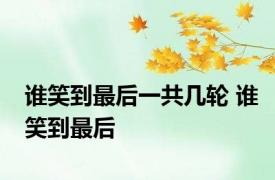 谁笑到最后一共几轮 谁笑到最后 