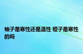 柚子是寒性还是温性 橙子是寒性的吗 