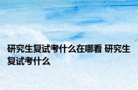 研究生复试考什么在哪看 研究生复试考什么 
