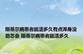 斯蒂尔病患者能活多久有点浑身没劲怎会 斯蒂尔病患者能活多久 