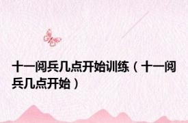十一阅兵几点开始训练（十一阅兵几点开始）
