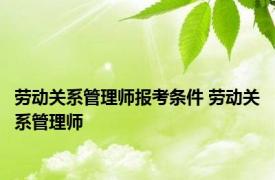 劳动关系管理师报考条件 劳动关系管理师 