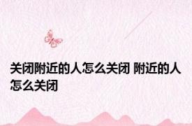 关闭附近的人怎么关闭 附近的人怎么关闭 