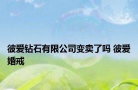 彼爱钻石有限公司变卖了吗 彼爱婚戒 
