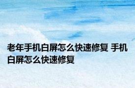 老年手机白屏怎么快速修复 手机白屏怎么快速修复 