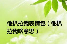 他扒拉我表情包（他扒拉我啥意思）