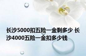 长沙5000扣五险一金剩多少 长沙4000五险一金扣多少钱 