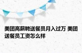 美团高薪聘送餐员月入过万 美团送餐员工资怎么样 