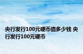 央行发行100元硬币值多少钱 央行发行100元硬币 