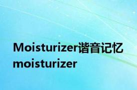 Moisturizer谐音记忆 moisturizer 