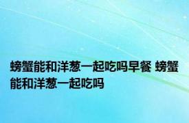螃蟹能和洋葱一起吃吗早餐 螃蟹能和洋葱一起吃吗 