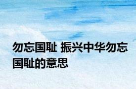 勿忘国耻 振兴中华勿忘国耻的意思