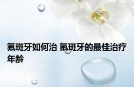 氟斑牙如何治 氟斑牙的最佳治疗年龄 