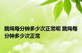 跳绳每分钟多少次正常呢 跳绳每分钟多少次正常