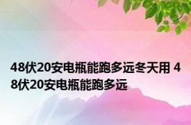 48伏20安电瓶能跑多远冬天用 48伏20安电瓶能跑多远 
