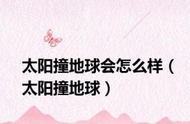 太阳撞地球会怎么样（太阳撞地球）