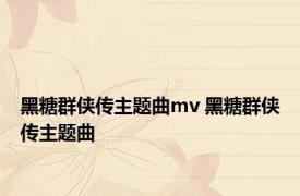 黑糖群侠传主题曲mv 黑糖群侠传主题曲 