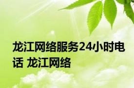 龙江网络服务24小时电话 龙江网络 