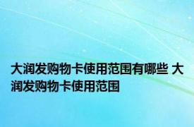 大润发购物卡使用范围有哪些 大润发购物卡使用范围 