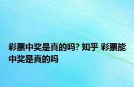 彩票中奖是真的吗? 知乎 彩票能中奖是真的吗 