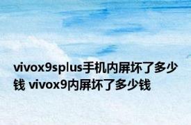 vivox9splus手机内屏坏了多少钱 vivox9内屏坏了多少钱 