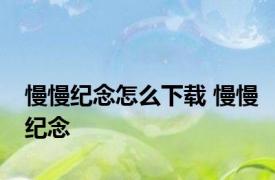 慢慢纪念怎么下载 慢慢纪念 